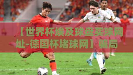 【世界杯埃及球盘买球网址-德国杯堵球网】骗局曝光：2026年球迷必读的防坑指南