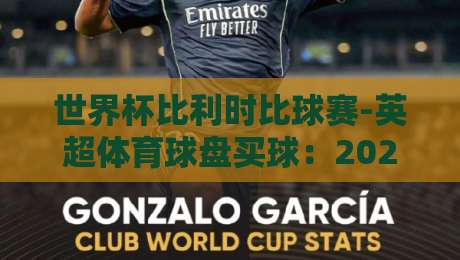 世界杯比利时比球赛-英超体育球盘买球：2026年如何看懂盘口与球队动态？