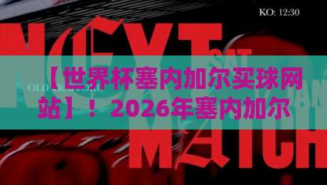 【世界杯塞内加尔买球网站】!2026年塞内加尔国家队竞猜指南与平台推荐 【世界杯塞内加尔买球网站】!2026年塞内加尔国家队竞猜指南与平台推荐