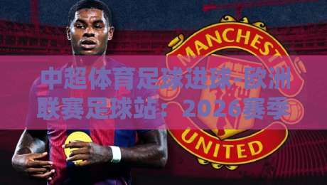 中超体育足球进球-欧洲联赛足球站：2026赛季数据对比与球迷指南