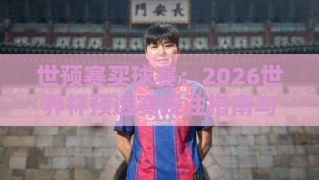 世预赛买球赛：2026世界杯预选赛投注指南与风险警示