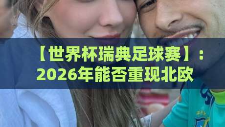 【世界杯瑞典足球赛】: 2026年能否重现北欧神话? 【世界杯瑞典足球赛】: 2026年能否重现北欧神话?