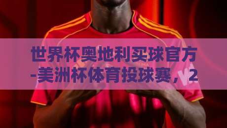 世界杯奥地利买球官方-美洲杯体育投球赛，2026年体育投注趋势全解析！