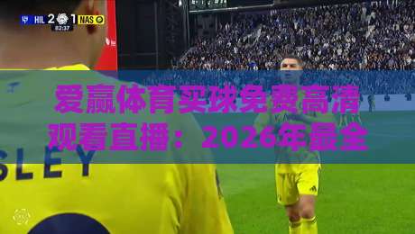 爱赢体育买球免费高清观看直播:2026年最全观赛指南来了