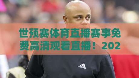 世预赛体育直播赛事免费高清观看直播!2026世界杯预选赛哪里看?老球迷私藏攻略
