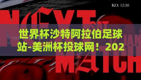 世界杯沙特阿拉伯足球站-美洲杯投球网！2026年全新玩法解析与观赛指南【世界杯沙特阿拉伯足球站-美洲杯投球网】