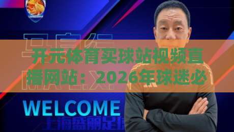 开元体育买球站视频直播网站:2026年球迷必看的新趋势与避坑指南【开元体育】