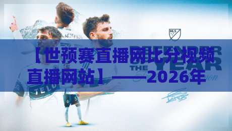 【世预赛直播网比分视频直播网站】——2026年观赛必备指南!