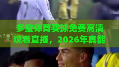 多宝体育买球免费高清观看直播,2026年真能实现?(多宝体育)