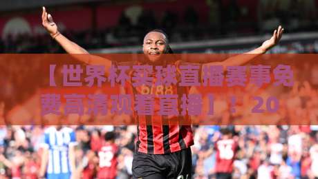 【世界杯买球直播赛事免费高清观看直播】!2026球迷不可错过的免费高清观赛指南