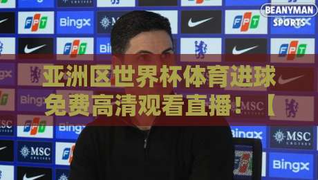 亚洲区世界杯体育进球免费高清观看直播!【亚洲区世界杯】2026最新观赛攻略来了