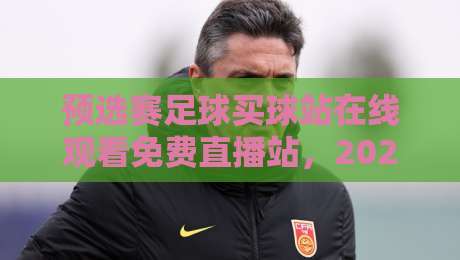 预选赛足球买球站在线观看免费直播站,2026年最全观赛与投注指南