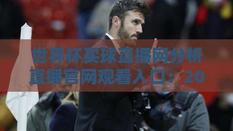 世界杯买球直播网分析直播官网观看入口：2026年球迷必知的三大观赛通道