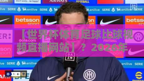 【世界杯体育足球比球视频直播网站】？2026年观赛新趋势全解析
