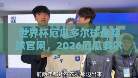 世界杯厄瓜多尔球盘买球官网，2026厄瓜多尔队投注指南与赛事前瞻