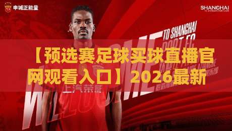 【预选赛足球买球直播官网观看入口】2026最新观赛指南与平台实测！