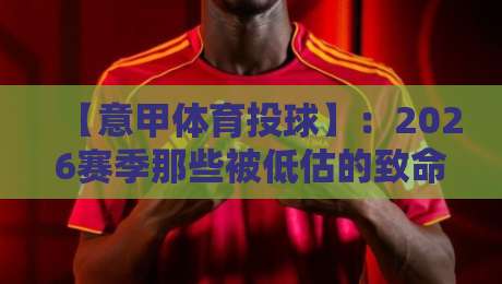 【意甲体育投球】：2026赛季那些被低估的致命投球战术