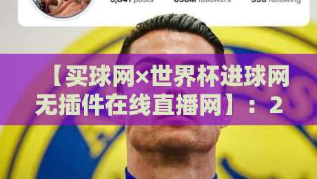 【买球网×世界杯进球网无插件在线直播网】：2026年球迷的零卡顿观赛新方案