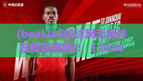 (beat365投球网无插件在线直播网)!【2026全新实测】免装插件畅享高清赛事直播体验 (beat365投球网无插件在线直播网)!【2026全新实测】免装插件畅享高清赛事直播体验