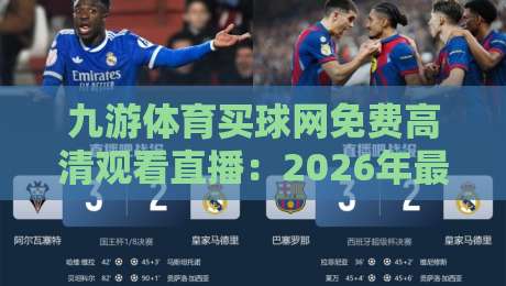 九游体育买球网免费高清观看直播：2026年最新观赛指南与实用技巧