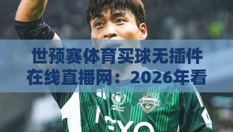 世预赛体育买球无插件在线直播网：2026年看球新体验，这些平台你试过没？