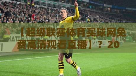 【超级联赛体育买球网免费高清观看直播】？2026年最新观赛指南与避坑建议