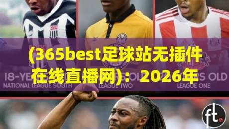 (365best足球站无插件在线直播网)：2026年球迷必备的免费高清观赛指南