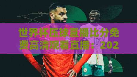 世界杯压球直播比分免费高清观看直播：2026观赛指南（世界杯压球直播）