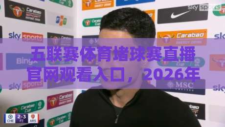 五联赛体育堵球赛直播官网观看入口,2026年最新稳定通道分享 五联赛体育堵球赛直播官网观看入口,2026年最新稳定通道分享