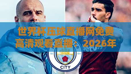 世界杯压球直播网免费高清观看直播:2026年球迷必备观赛指南 世界杯压球直播网免费高清观看直播:2026年球迷必备观赛指南