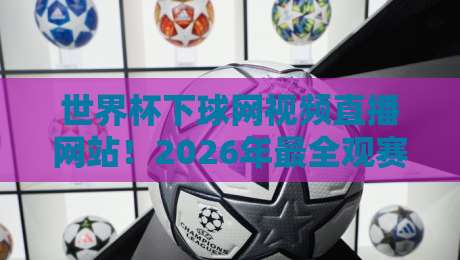 世界杯下球网视频直播网站!2026年最全观赛指南(世界杯下球网视频直播网站) 世界杯下球网视频直播网站!2026年最全观赛指南(世界杯下球网视频直播网站)