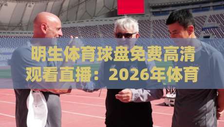 明生体育球盘免费高清观看直播：2026年体育迷的终极观赛指南