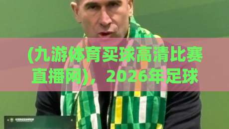 (九游体育买球高清比赛直播网)，2026年足球迷的正确打开方式是什么？