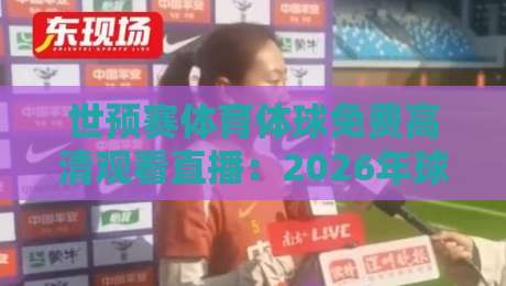 世预赛体育体球免费高清观看直播:2026年球迷必备的三大观赛神器,你不试试? 世预赛体育体球免费高清观看直播:2026年球迷必备的三大观赛神器,你不试试?