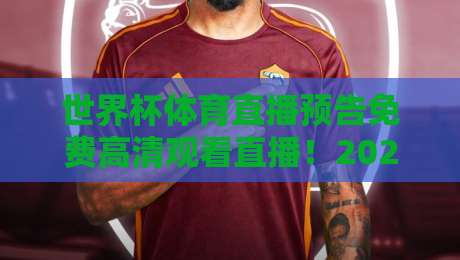 世界杯体育直播预告免费高清观看直播！2026世界杯观赛全攻略，免费高清渠道大揭秘