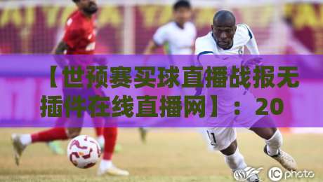 【世预赛买球直播战报无插件在线直播网】:2026世预赛观赛指南,这些坑你别踩 【世预赛买球直播战报无插件在线直播网】:2026世预赛观赛指南,这些坑你别踩
