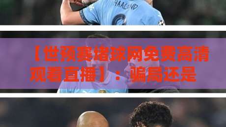 【世预赛堵球网免费高清观看直播】:骗局还是捷径?2026年最新避坑指南 【世预赛堵球网免费高清观看直播】:骗局还是捷径?2026年最新避坑指南