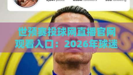 世预赛投球网直播官网观看入口:2026年球迷必知的三大观赛渠道与避坑指南 世预赛投球网直播官网观看入口:2026年球迷必知的三大观赛渠道与避坑指南