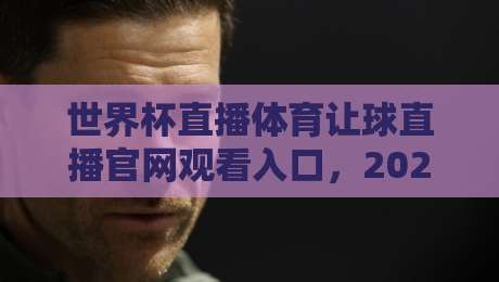 世界杯直播体育让球直播官网观看入口,2026年球迷必看的观赛指南 世界杯直播体育让球直播官网观看入口,2026年球迷必看的观赛指南